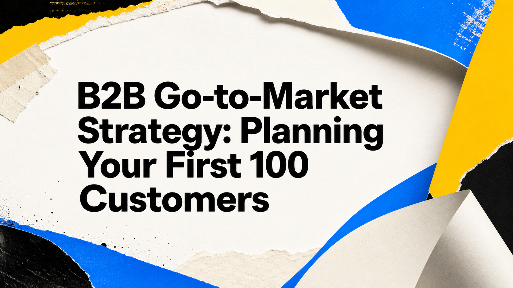 B2B Go-to-Market Strategy: Planning Your First 100 Customers