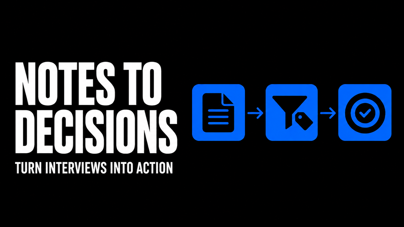 Notes to Decisions Turn Interviews into Action
