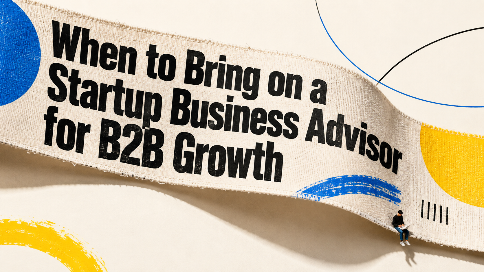 When to Bring on a Startup Business Advisor for B2B Growth